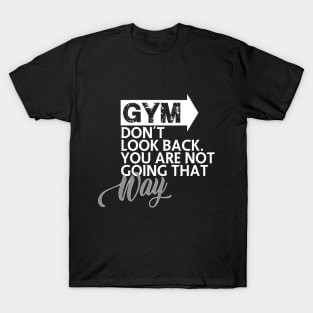 GYM Don't look back. You are not going that way T-Shirt